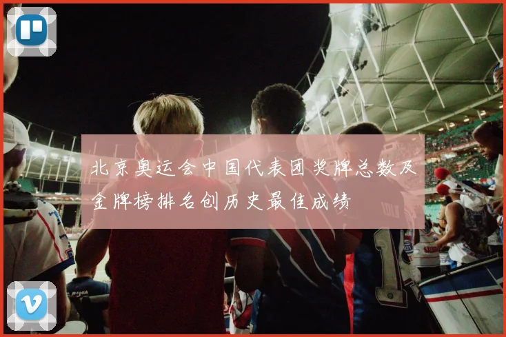 北京奥运会中国代表团奖牌总数及金牌榜排名创历史最佳成绩