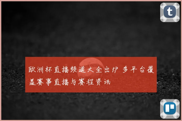 欧洲杯直播频道大全出炉 多平台覆盖赛事直播与赛程资讯