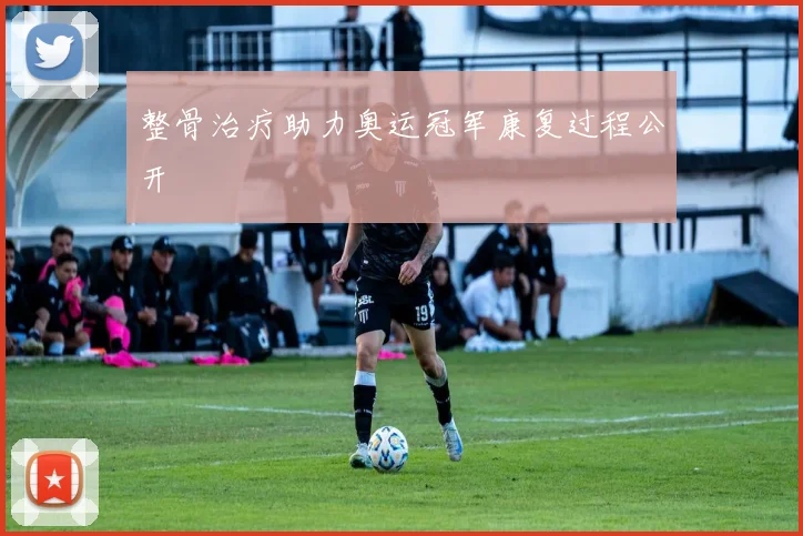 整骨治疗助力奥运冠军康复过程公开