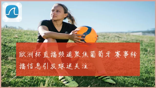 欧洲杯直播频道聚焦葡萄牙 赛事转播信息引发球迷关注