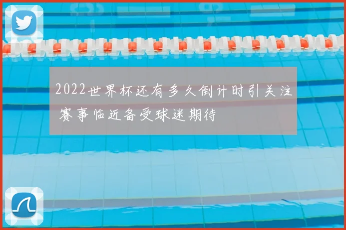 2022世界杯还有多久倒计时引关注 赛事临近备受球迷期待