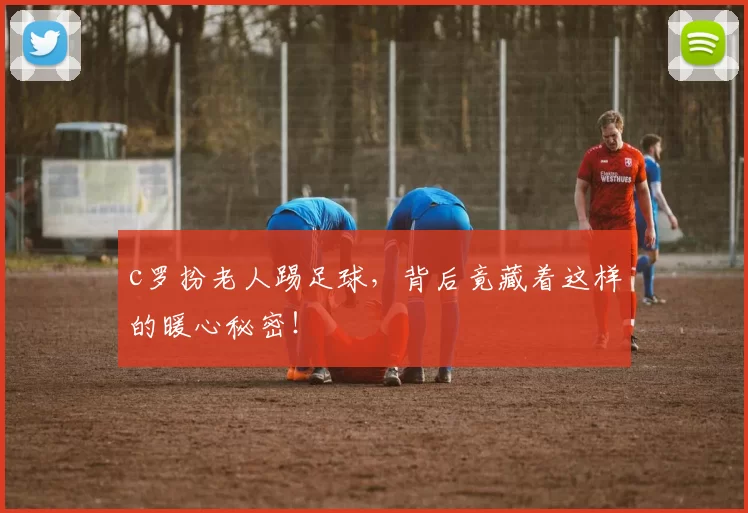 c罗扮老人踢足球，背后竟藏着这样的暖心秘密！