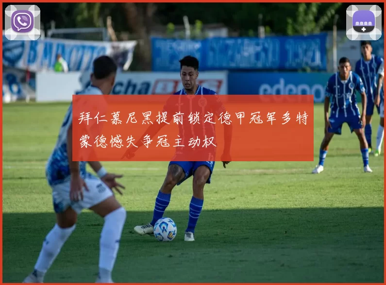 拜仁慕尼黑提前锁定德甲冠军多特蒙德憾失争冠主动权