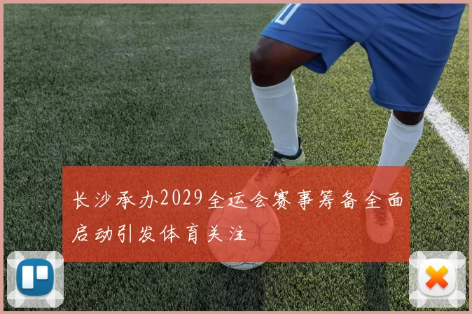 长沙承办2029全运会赛事筹备全面启动引发体育关注