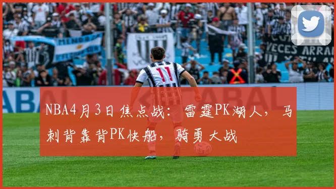 NBA4月3日焦点战：雷霆PK湖人，马刺背靠背PK快船，骑勇大战