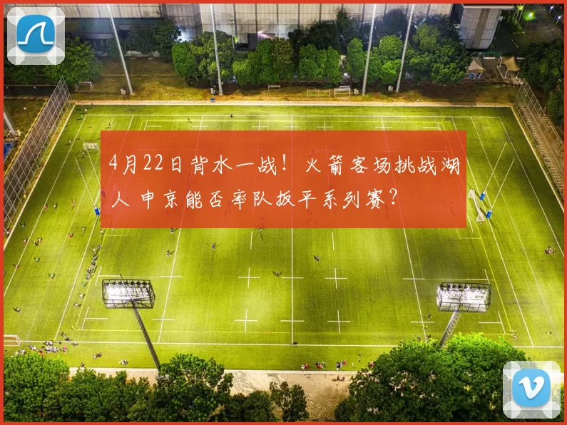 4月22日背水一战！火箭客场挑战湖人 申京能否率队扳平系列赛？