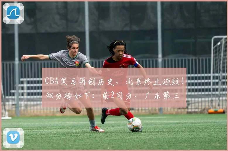 CBA黑马再创历史，北京终止连败！积分榜如下：前2同分，广东第三