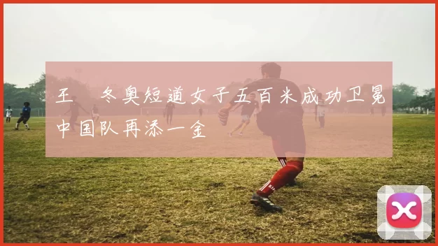 王濛冬奥短道女子五百米成功卫冕中国队再添一金