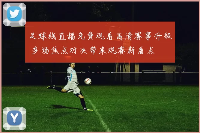 足球线直播免费观看高清赛事升级 多场焦点对决带来观赛新看点