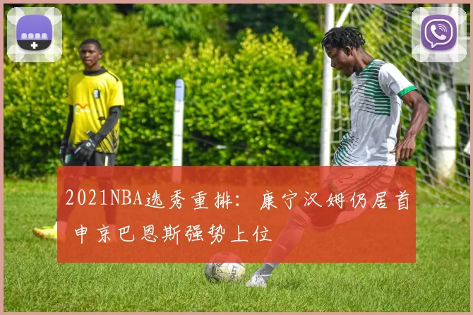 2021NBA选秀重排：康宁汉姆仍居首 申京巴恩斯强势上位