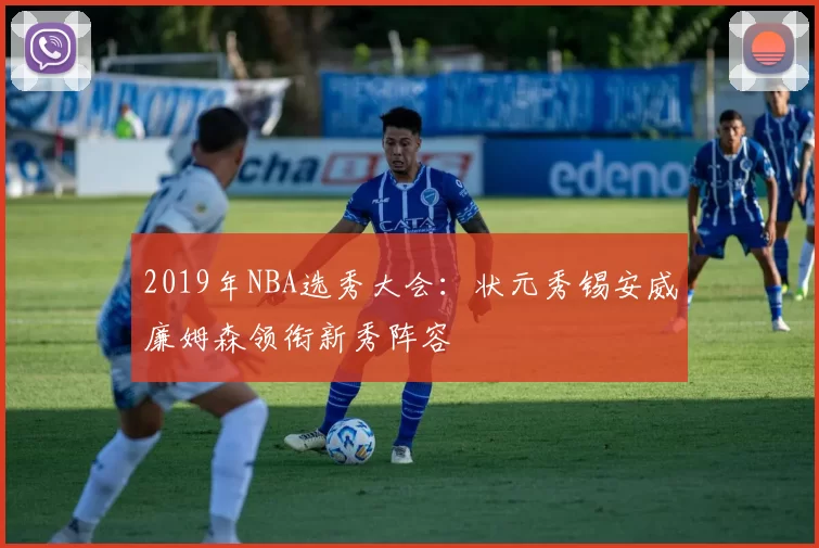 2019年NBA选秀大会：状元秀锡安威廉姆森领衔新秀阵容