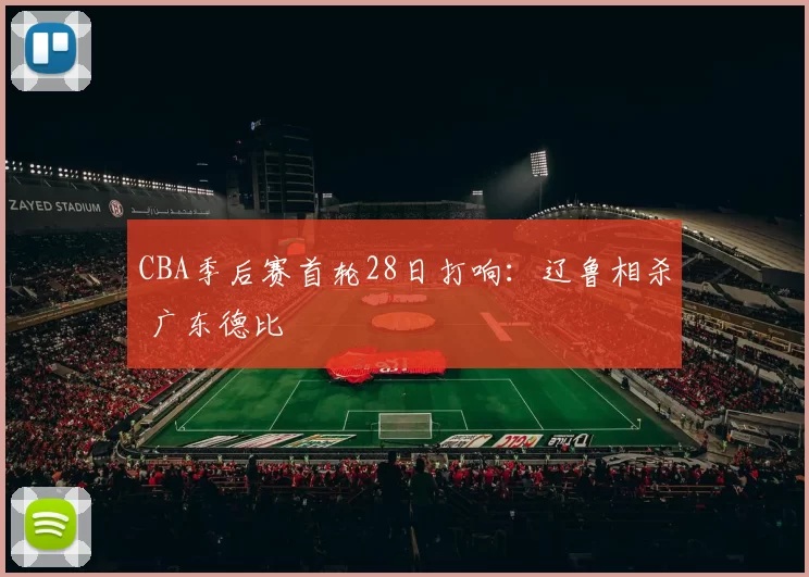CBA季后赛首轮28日打响：辽鲁相杀 广东德比