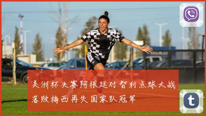 美洲杯决赛阿根廷对智利点球大战落败梅西再失国家队冠军