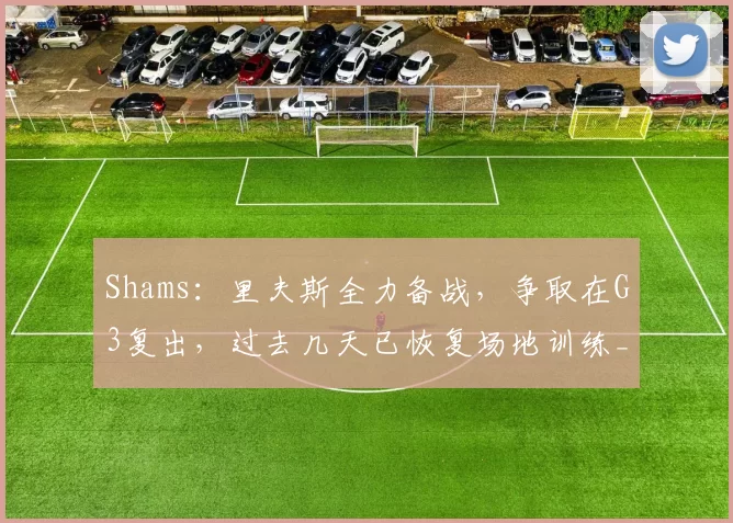 Shams：里夫斯全力备战，争取在G3复出，过去几天已恢复场地训练_比赛_洛杉矶湖人队_对阵