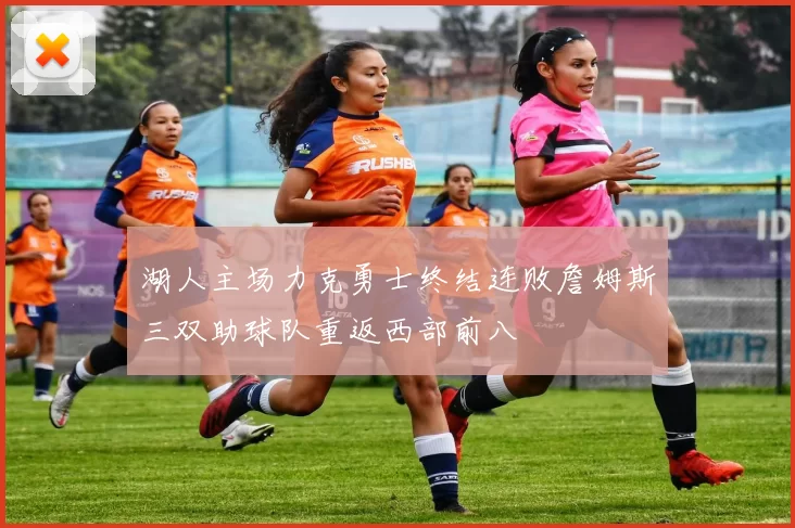 湖人主场力克勇士终结连败詹姆斯三双助球队重返西部前八