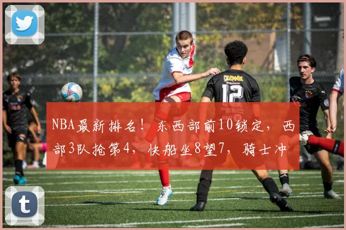 NBA最新排名！东西部前10锁定，西部3队抢第4，快船坐8望7，骑士冲的第3